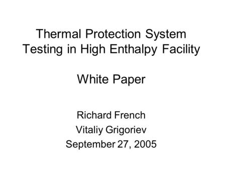 Thermal Protection System Testing in High Enthalpy Facility White Paper Richard French Vitaliy Grigoriev September 27, 2005.