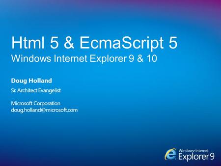 Doug Holland Sr. Architect Evangelist Microsoft Corporation Html 5 & EcmaScript 5 Windows Internet Explorer 9 & 10.