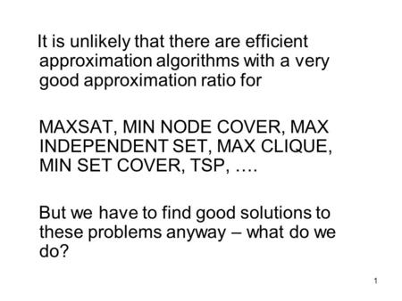 1 It is unlikely that there are efficient approximation algorithms with a very good approximation ratio for MAXSAT, MIN NODE COVER, MAX INDEPENDENT SET,