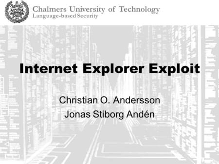 Chalmers University of Technology Language-based Security Internet Explorer Exploit Christian O. Andersson Jonas Stiborg Andén.