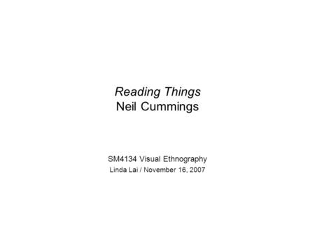 Reading Things Neil Cummings SM4134 Visual Ethnography Linda Lai / November 16, 2007.