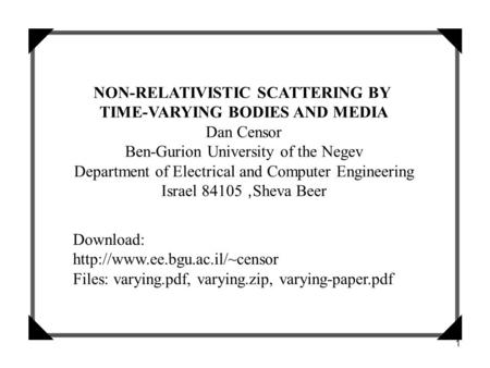 1 NON-RELATIVISTIC SCATTERING BY TIME-VARYING BODIES AND MEDIA Dan Censor Ben-Gurion University of the Negev Department of Electrical and Computer Engineering.