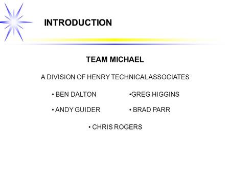 INTRODUCTION BEN DALTON ANDY GUIDER TEAM MICHAEL A DIVISION OF HENRY TECHNICAL ASSOCIATES GREG HIGGINS BRAD PARR CHRIS ROGERS.