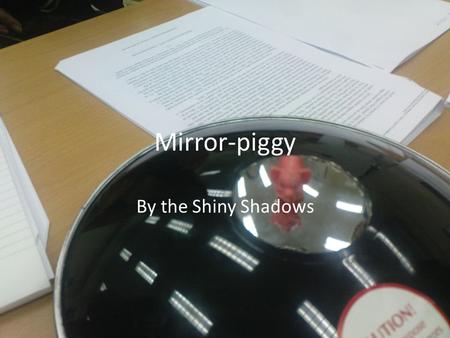 Introduction Mirror-piggy By the Shiny Shadows. Introduction Purpose of the class To introduce to students the topic of reflections To get students interested.