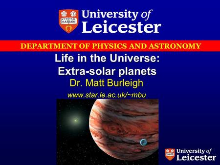 DEPARTMENT OF PHYSICS AND ASTRONOMY Life in the Universe: Extra-solar planets Dr. Matt Burleigh www.star.le.ac.uk/~mbu.