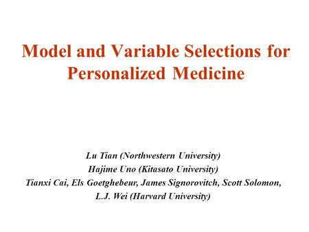 Model and Variable Selections for Personalized Medicine Lu Tian (Northwestern University) Hajime Uno (Kitasato University) Tianxi Cai, Els Goetghebeur,