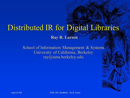 August 20, 2003 ECDL 2003, Trondheim -- Ray R. Larson Distributed IR for Digital Libraries Ray R. Larson School of Information Management & Systems University.