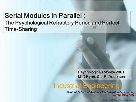 Copyright 2008 by User Interface Lab Industrial Engineering Dept. of Industrial Systems & Information Engineering Korea University Serial Modules in Parallel.