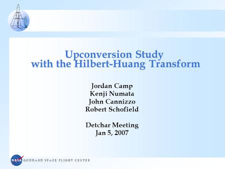 G O D D A R D S P A C E F L I G H T C E N T E R Upconversion Study with the Hilbert-Huang Transform Jordan Camp Kenji Numata John Cannizzo Robert Schofield.