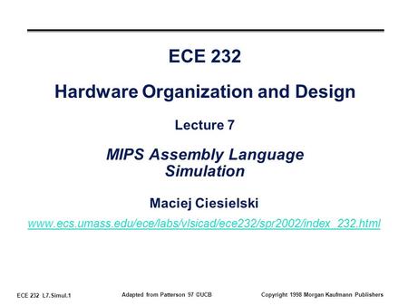 ECE 232 L7.Simul.1 Adapted from Patterson 97 ©UCBCopyright 1998 Morgan Kaufmann Publishers ECE 232 Hardware Organization and Design Lecture 7 MIPS Assembly.