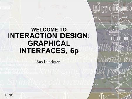 18 1 WELCOME TO INTERACTION DESIGN: GRAPHICAL INTERFACES, 6p Sus Lundgren.