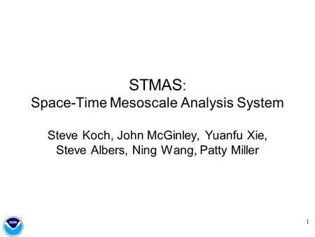 1 STMAS : Space-Time Mesoscale Analysis System Steve Koch, John McGinley, Yuanfu Xie, Steve Albers, Ning Wang, Patty Miller.