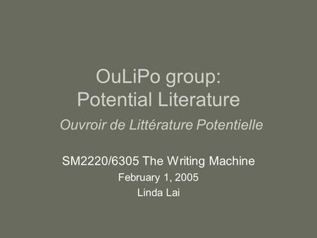 OuLiPo group: Potential Literature Ouvroir de Littérature Potentielle SM2220/6305 The Writing Machine February 1, 2005 Linda Lai.