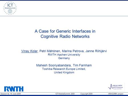 Session 3a, 10 June 2009 ICT-MobileSummit 2009 Copyright 2009 ARAGORN project A Case for Generic Interfaces in Cognitive Radio Networks Vinay Kolar, Petri.