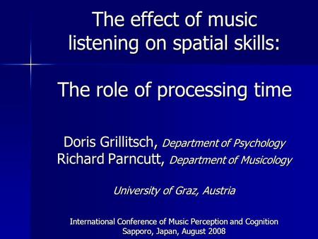 The effect of music listening on spatial skills: The role of processing time Doris Grillitsch, Department of Psychology Richard Parncutt, Department of.