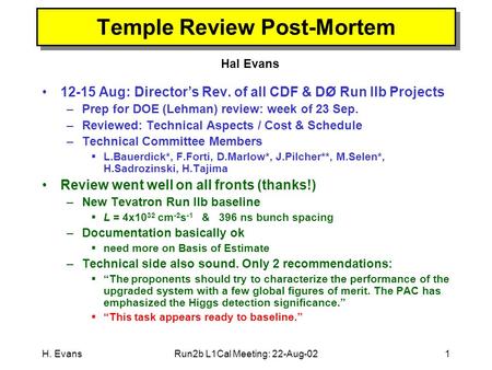 H. EvansRun2b L1Cal Meeting: 22-Aug-021 Temple Review Post-Mortem Hal Evans 12-15 Aug: Director’s Rev. of all CDF & DØ Run IIb Projects –Prep for DOE (Lehman)