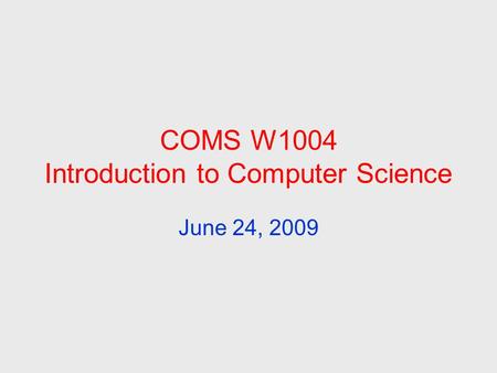 COMS W1004 Introduction to Computer Science June 24, 2009.