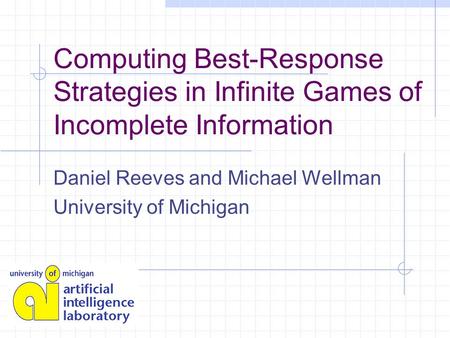 Computing Best-Response Strategies in Infinite Games of Incomplete Information Daniel Reeves and Michael Wellman University of Michigan.