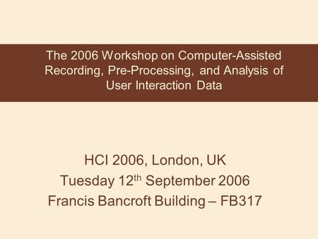 HCI 2006, London, UK Tuesday 12 th September 2006 Francis Bancroft Building – FB317 The 2006 Workshop on Computer-Assisted Recording, Pre-Processing, and.