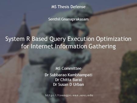 Senthil Gnanaprakasam  System R Based Query Execution Optimization for Internet Information Gathering MS Committee Dr Subbarao.