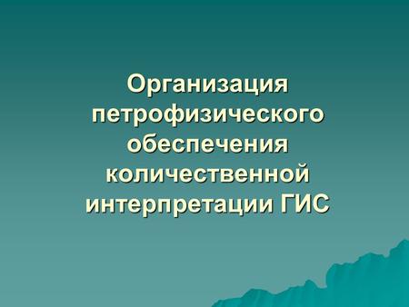 Организация петрофизического обеспечения количественной интерпретации ГИС.