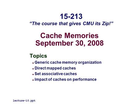 Cache Memories September 30, 2008 Topics Generic cache memory organization Direct mapped caches Set associative caches Impact of caches on performance.