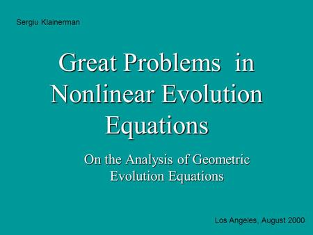 Great Problems in Nonlinear Evolution Equations On the Analysis of Geometric Evolution Equations Sergiu Klainerman Los Angeles, August 2000.