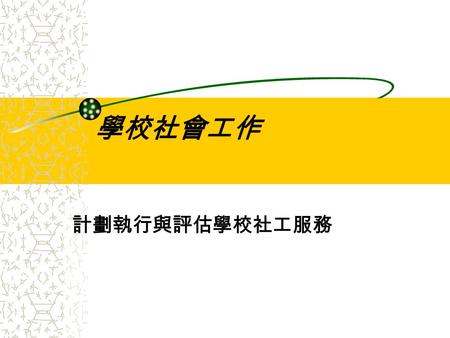 學校社會工作 計劃執行與評估學校社工服務. 社工服務之設計 社工服務之傳輸 學校社工服務責信與評量.