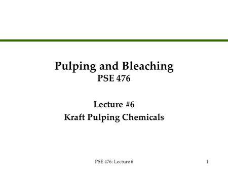 PSE 476: Lecture 61 Pulping and Bleaching PSE 476 Lecture #6 Kraft Pulping Chemicals Lecture #6 Kraft Pulping Chemicals.