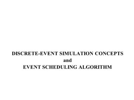 DISCRETE-EVENT SIMULATION CONCEPTS and EVENT SCHEDULING ALGORITHM