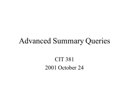 Advanced Summary Queries CIT 381 2001 October 24.