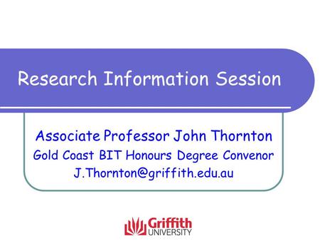 Research Information Session Associate Professor John Thornton Gold Coast BIT Honours Degree Convenor