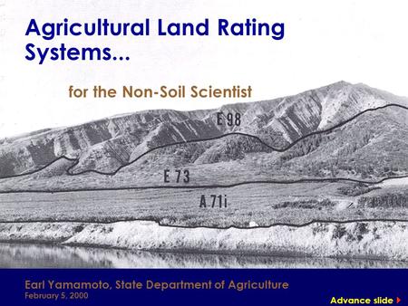 Agricultural Land Rating Systems... for the Non-Soil Scientist Earl Yamamoto, State Department of Agriculture February 5, 2000 Advance slide 