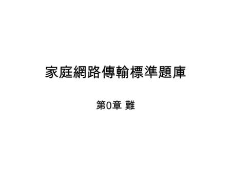 家庭網路傳輸標準題庫 第0章 難第0章 難. 下列哪項不是數位家庭的技術？ 1. 無線技術 2. 有線技術 3. 紅外線技術 4. 以上皆非 詳解說明 紅外線適合用於短距離的傳輸.