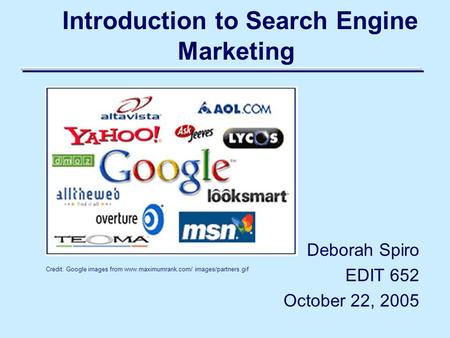 Introduction to Search Engine Marketing Deborah Spiro EDIT 652 October 22, 2005 Credit: Google images from www.maximumrank.com/ images/partners.gif.