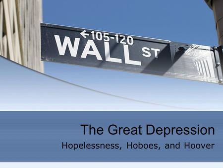 The Great Depression Hopelessness, Hoboes, and Hoover.