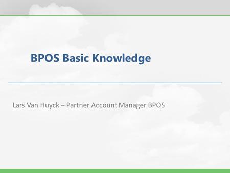 BPOS Basic Knowledge Lars Van Huyck – Partner Account Manager BPOS.