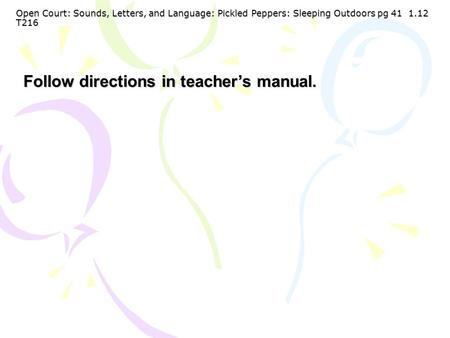 Open Court: Sounds, Letters, and Language: Pickled Peppers: Sleeping Outdoors pg 41 1.12 T216 Follow directions in teacher’s manual.