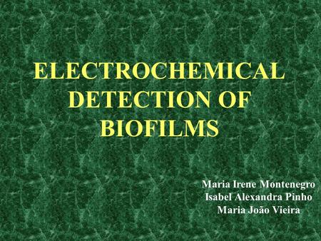 ELECTROCHEMICAL DETECTION OF BIOFILMS Maria Irene Montenegro Isabel Alexandra Pinho Maria João Vieira.