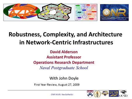 ONR MURI: NexGeNetSci Robustness, Complexity, and Architecture in Network-Centric Infrastructures David Alderson Assistant Professor Operations Research.