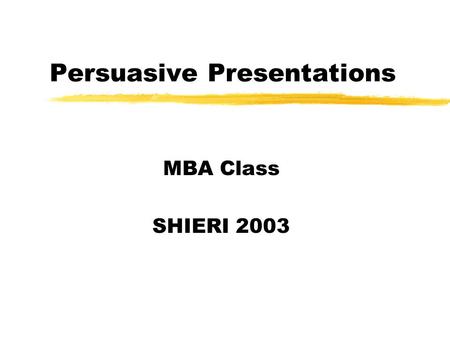 Persuasive Presentations MBA Class SHIERI 2003. Persuasive Presentation To inform is to increase the number of a person’s options or choices (the more.