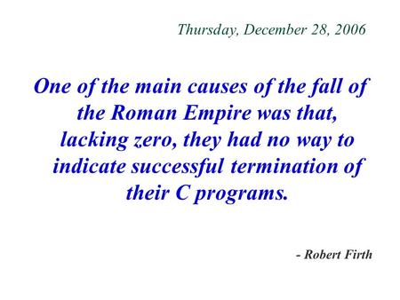 Thursday, December 28, 2006 One of the main causes of the fall of the Roman Empire was that, lacking zero, they had no way to indicate successful termination.