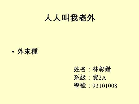 人人叫我老外 外來種 姓名：林彰鍇 系級：資 2A 學號： 93101008. 目錄 外來種介紹 外來種的定義 外來種所產生的影響 預防之道 參考文獻.