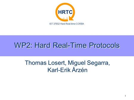 IST 37652 Hard Real-time CORBA HRTC 1 WP2: Hard Real-Time Protocols Thomas Losert, Miguel Segarra, Karl-Erik Årzén.