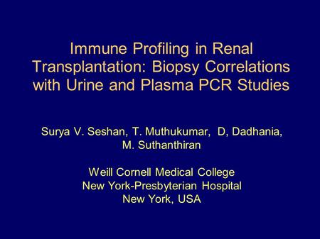 Immune Profiling in Renal Transplantation: Biopsy Correlations with Urine and Plasma PCR Studies Surya V. Seshan, T. Muthukumar, D, Dadhania, M. Suthanthiran.