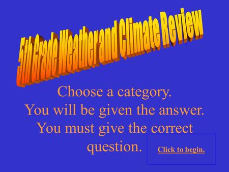 Choose a category. You will be given the answer. You must give the correct question. Click to begin.