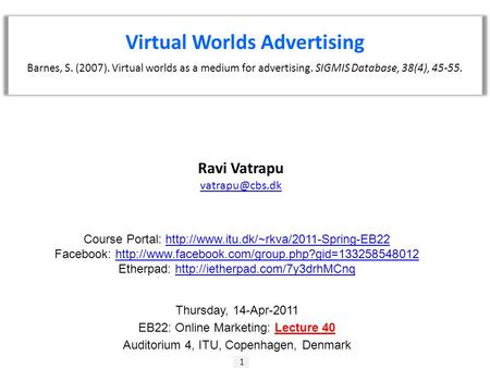 Ravi Vatrapu 1 Virtual Worlds Advertising Barnes, S. (2007). Virtual worlds as a medium for advertising. SIGMIS Database, 38(4), 45-55.