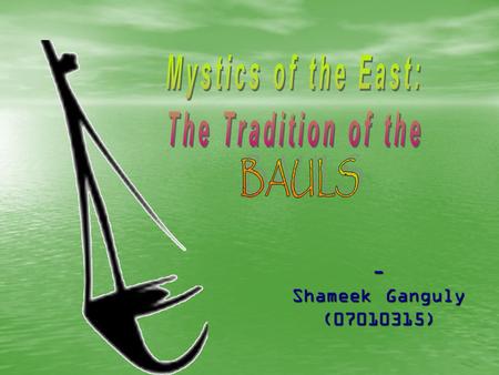 - Shameek Ganguly (07010315). Introduction Wandering ‘minstrels’ of Bengal Wandering ‘minstrels’ of Bengal Narrated stories and sang songs of high spirituality.