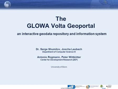 The GLOWA Volta Geoportal an interactive geodata repository and information system Dr. Serge Shumilov, Joscha Laubach Department of Computer Science III.