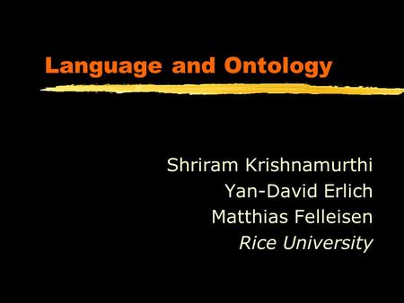 Language and Ontology Shriram Krishnamurthi Yan-David Erlich Matthias Felleisen Rice University.